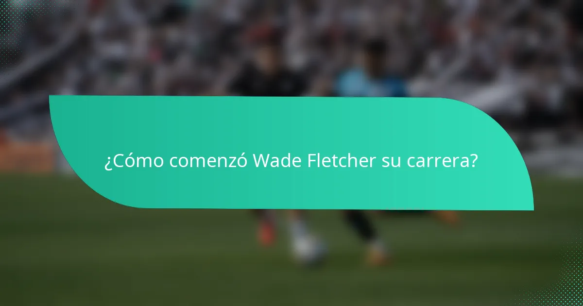 ¿Cómo comenzó Wade Fletcher su carrera?