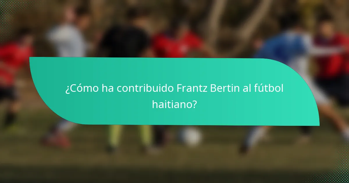 ¿Cómo ha contribuido Frantz Bertin al fútbol haitiano?