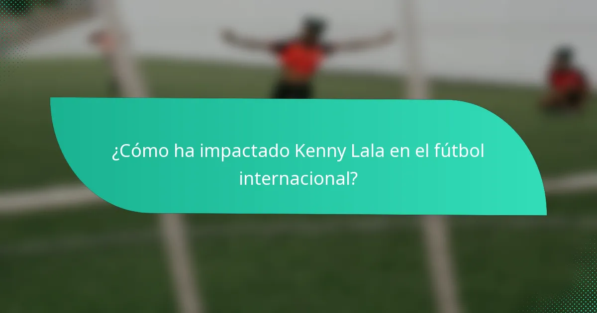 ¿Cómo ha impactado Kenny Lala en el fútbol internacional?