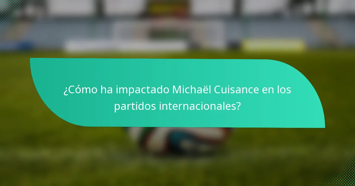 ¿Cómo ha impactado Michaël Cuisance en los partidos internacionales?