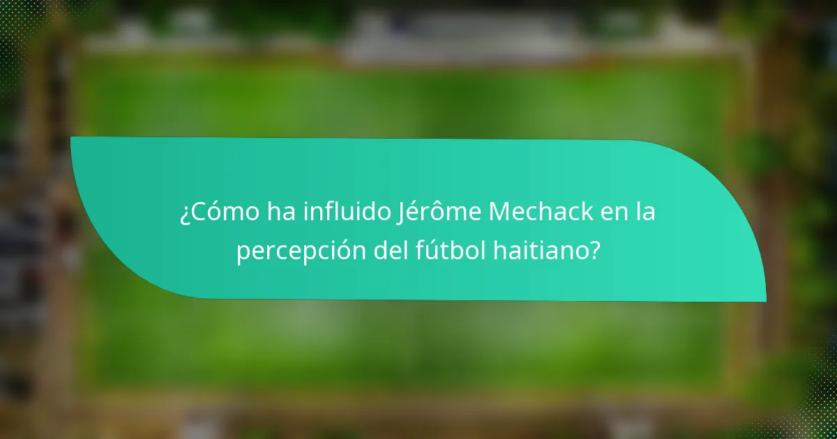 ¿Cómo ha influido Jérôme Mechack en la percepción del fútbol haitiano?