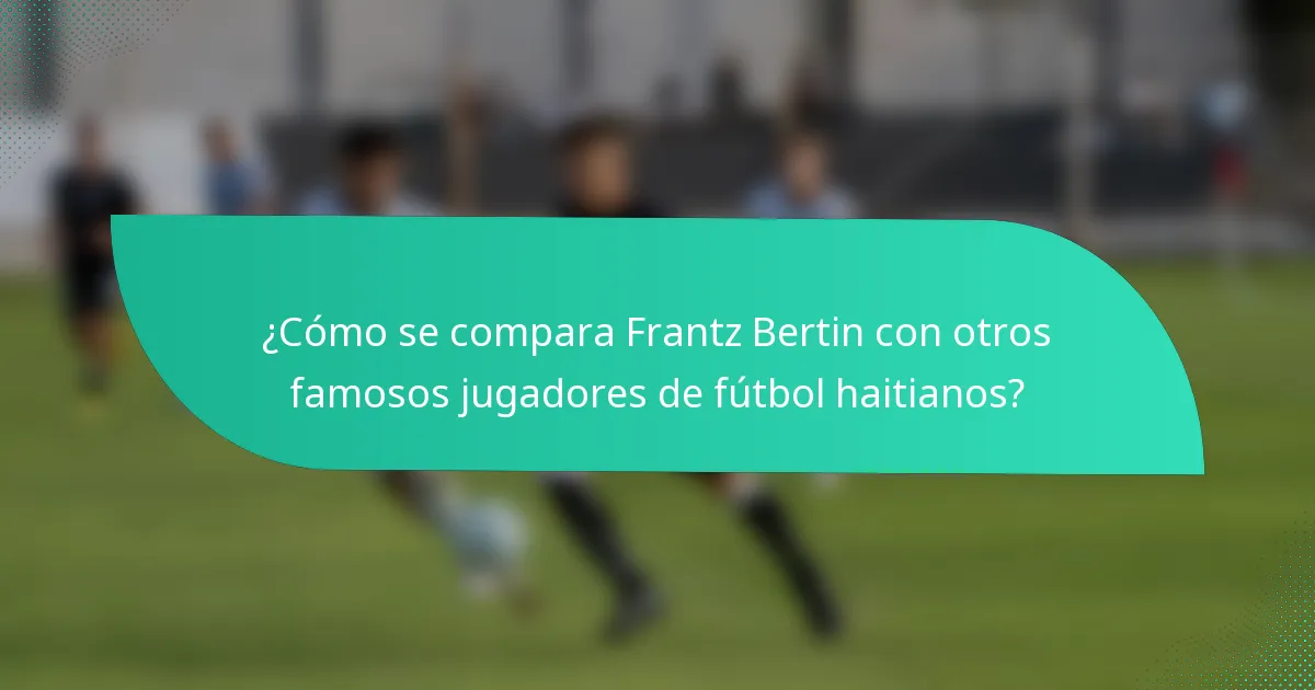 ¿Cómo se compara Frantz Bertin con otros famosos jugadores de fútbol haitianos?