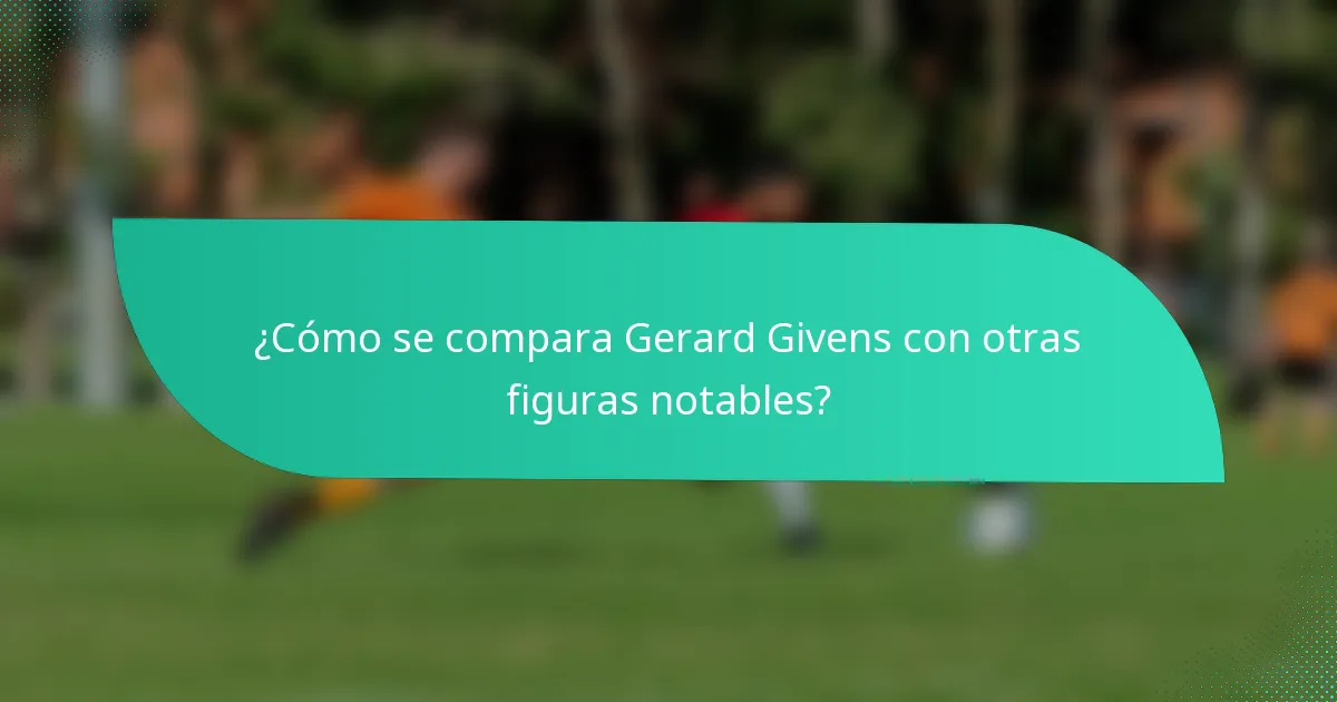 ¿Cómo se compara Gerard Givens con otras figuras notables?