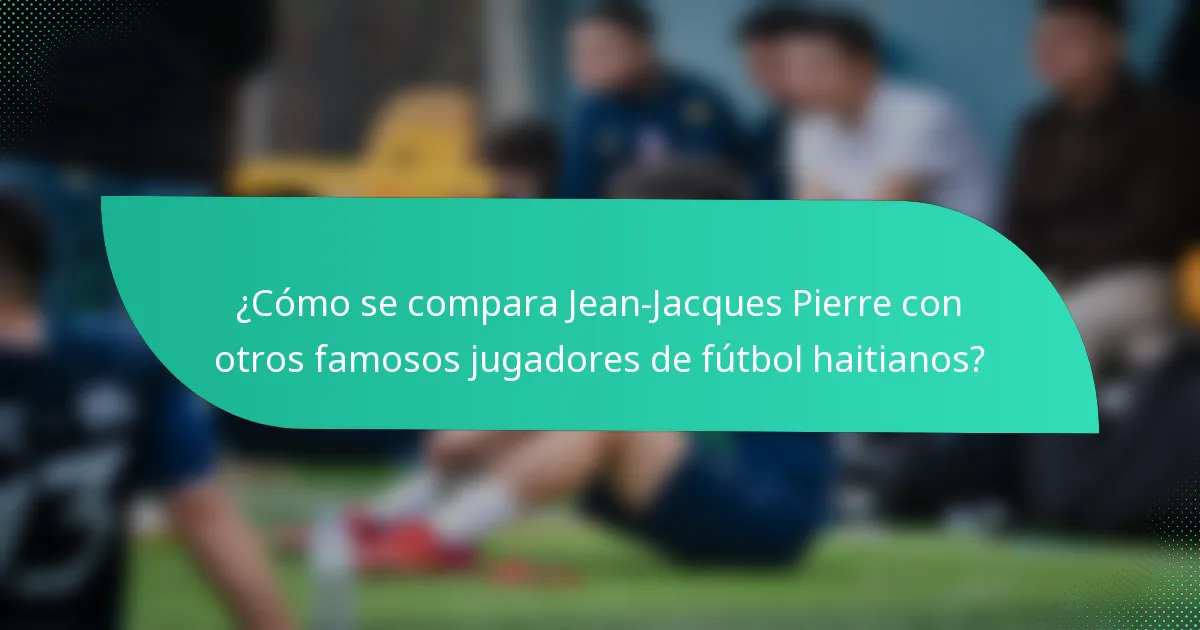 ¿Cómo se compara Jean-Jacques Pierre con otros famosos jugadores de fútbol haitianos?