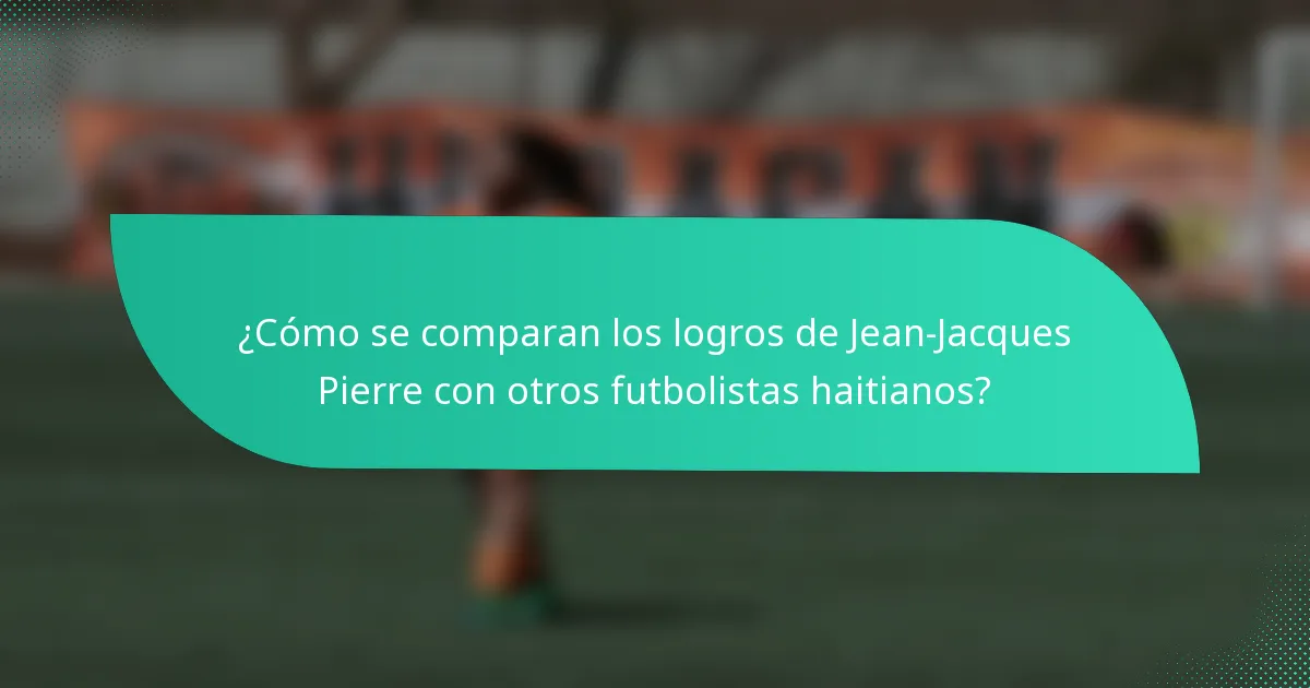 ¿Cómo se comparan los logros de Jean-Jacques Pierre con otros futbolistas haitianos?