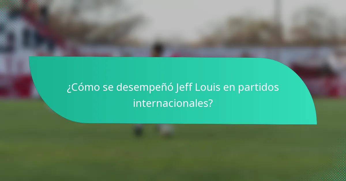 ¿Cómo se desempeñó Jeff Louis en partidos internacionales?