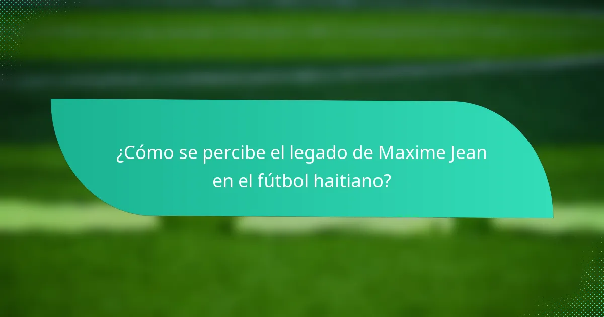 ¿Cómo se percibe el legado de Maxime Jean en el fútbol haitiano?