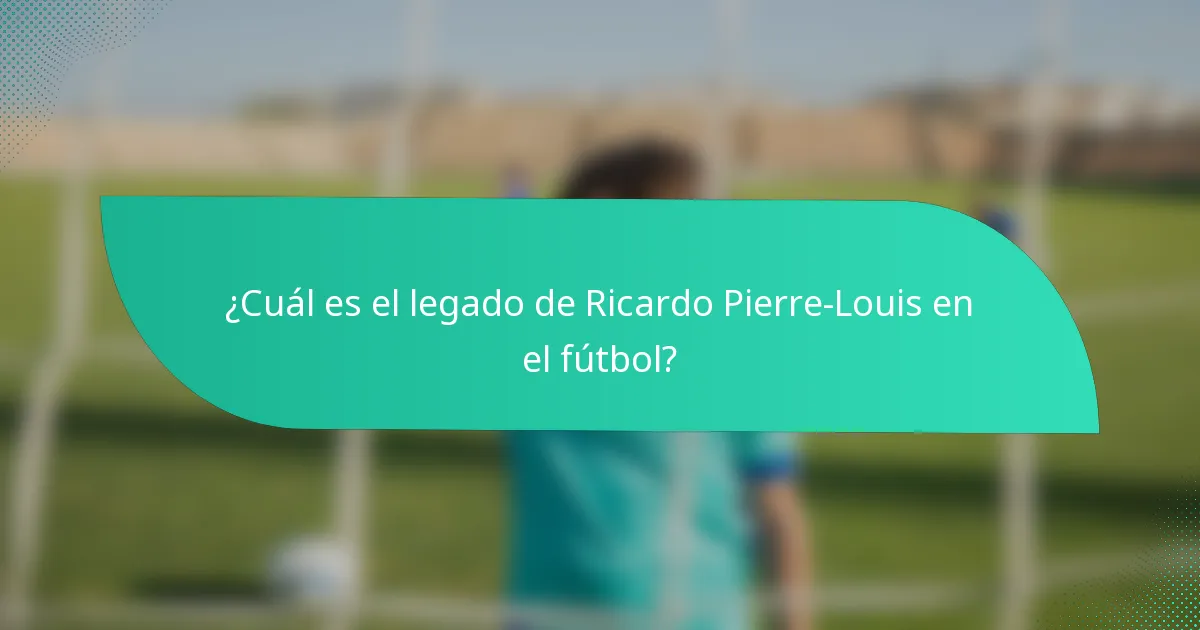 ¿Cuál es el legado de Ricardo Pierre-Louis en el fútbol?