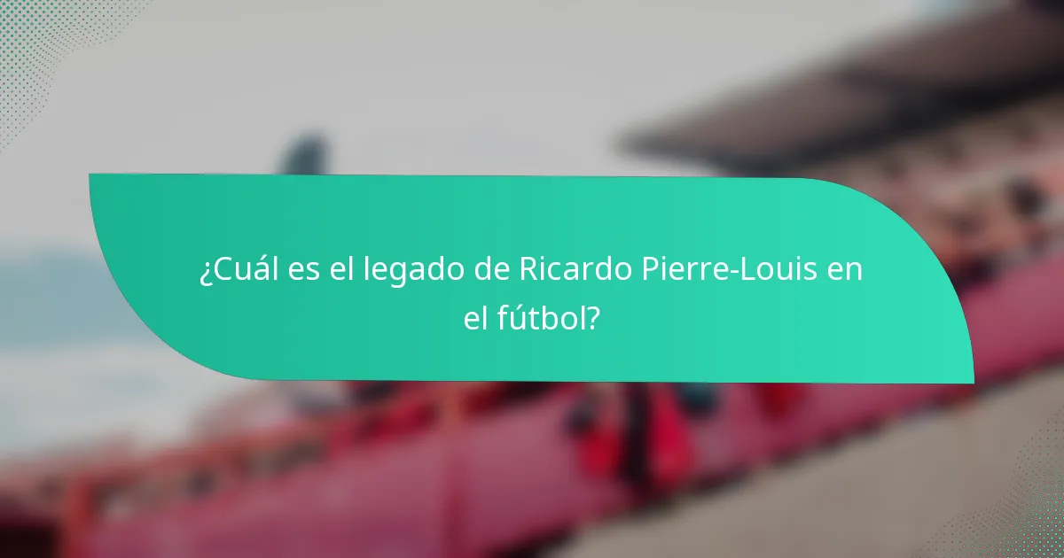 ¿Cuál es el legado de Ricardo Pierre-Louis en el fútbol?