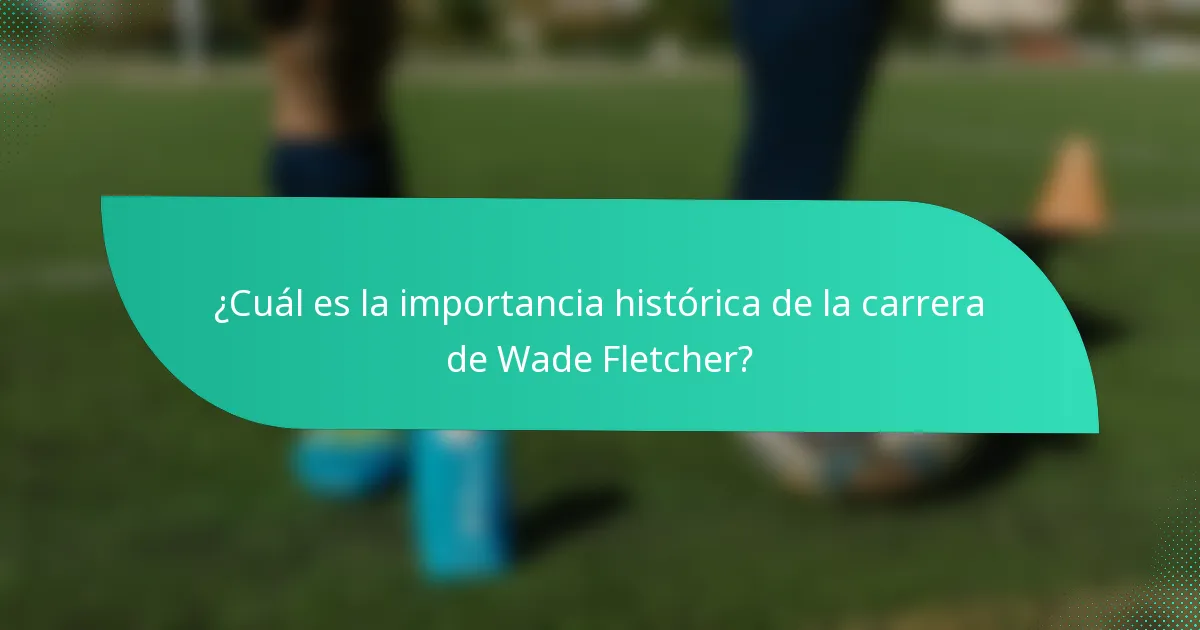 ¿Cuál es la importancia histórica de la carrera de Wade Fletcher?