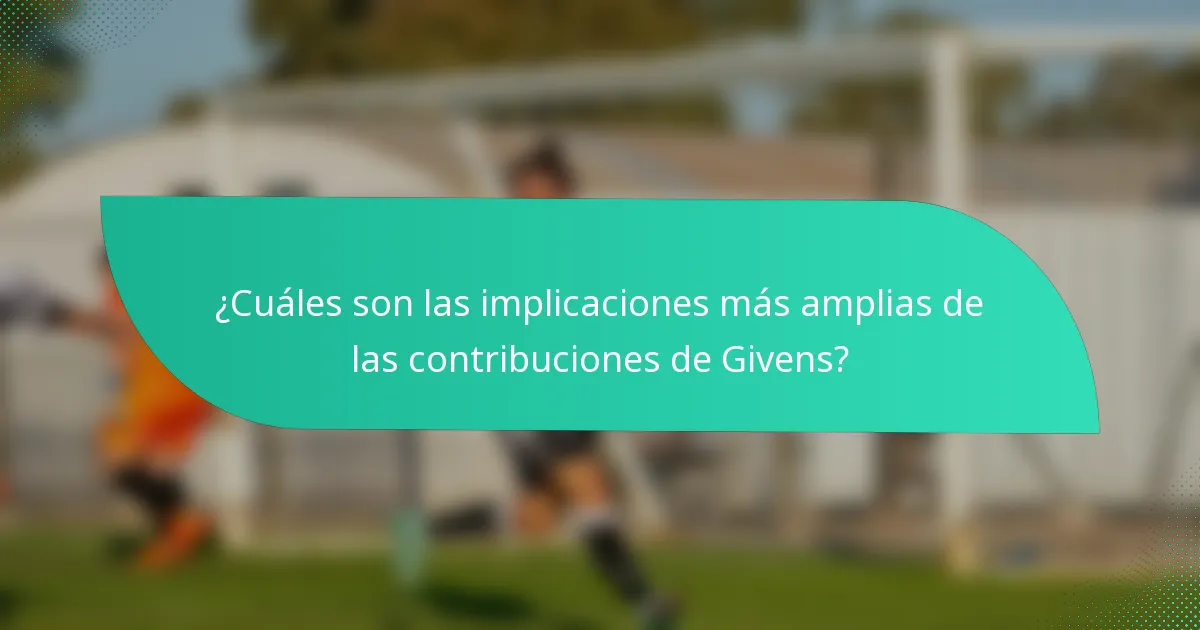 ¿Cuáles son las implicaciones más amplias de las contribuciones de Givens?