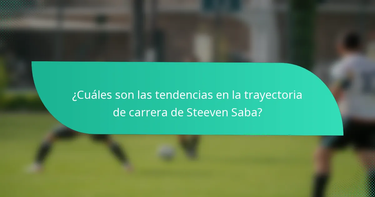¿Cuáles son las tendencias en la trayectoria de carrera de Steeven Saba?