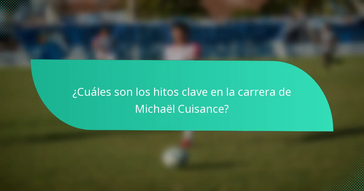 ¿Cuáles son los hitos clave en la carrera de Michaël Cuisance?