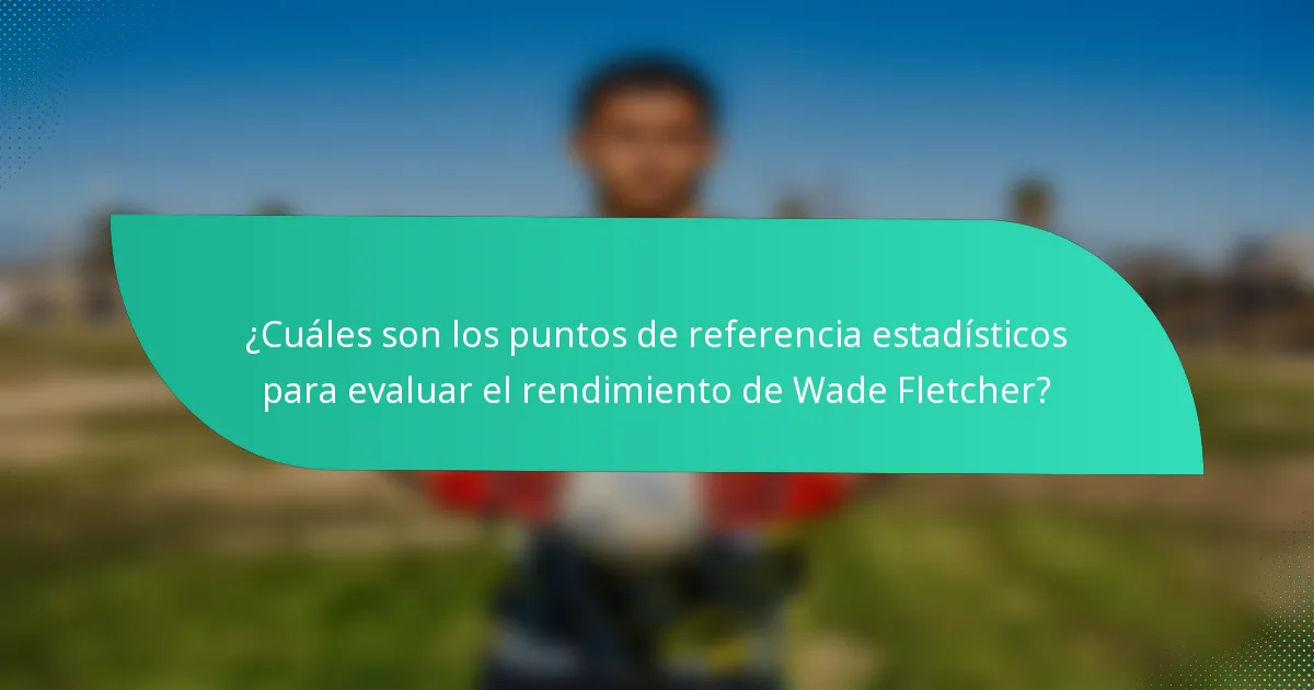 ¿Cuáles son los puntos de referencia estadísticos para evaluar el rendimiento de Wade Fletcher?
