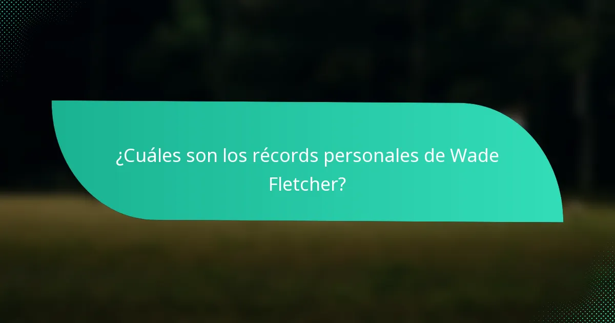 ¿Cuáles son los récords personales de Wade Fletcher?