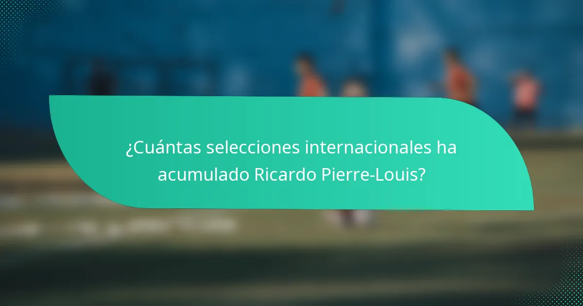 ¿Cuántas selecciones internacionales ha acumulado Ricardo Pierre-Louis?