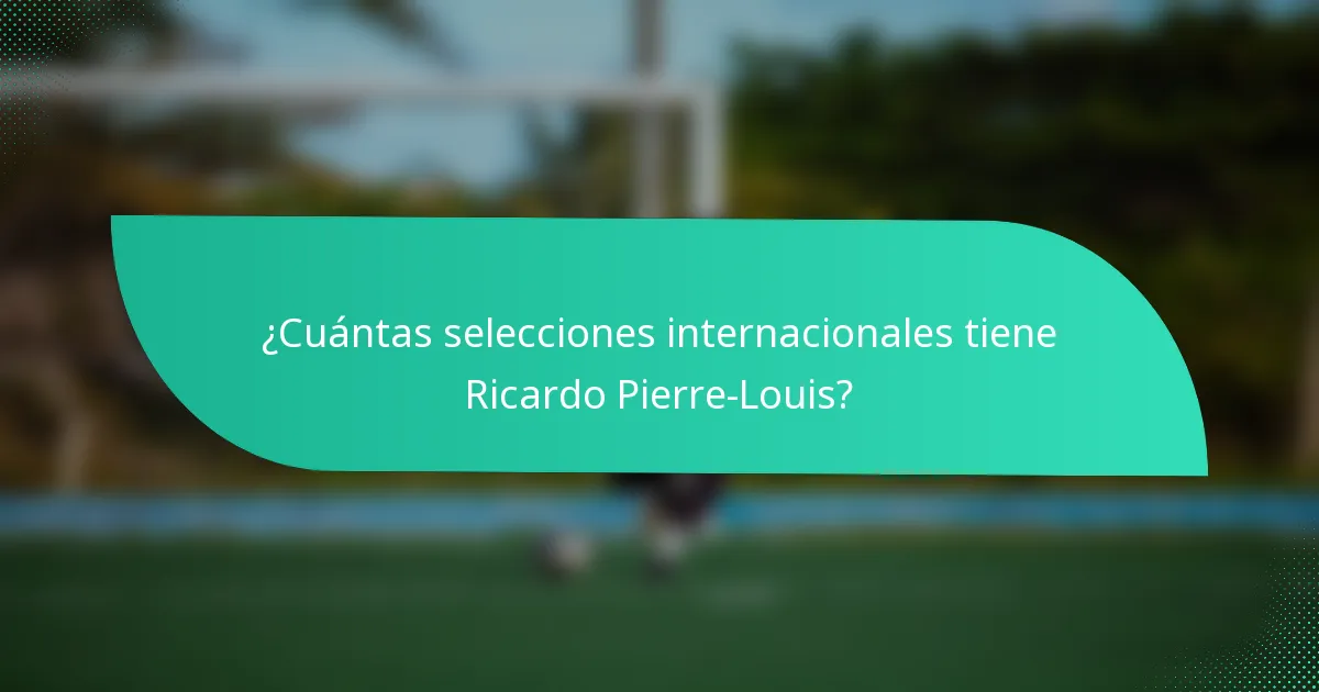 ¿Cuántas selecciones internacionales tiene Ricardo Pierre-Louis?