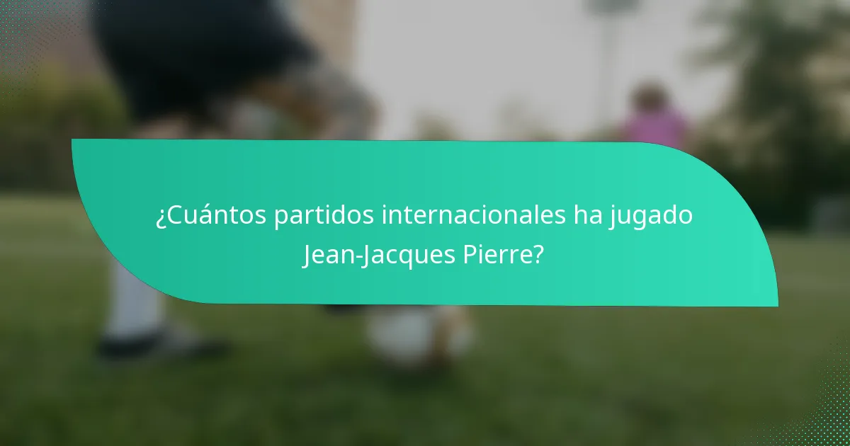 ¿Cuántos partidos internacionales ha jugado Jean-Jacques Pierre?