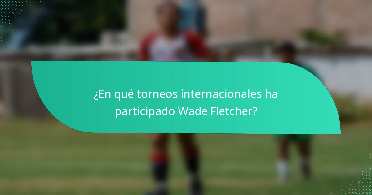 ¿En qué torneos internacionales ha participado Wade Fletcher?