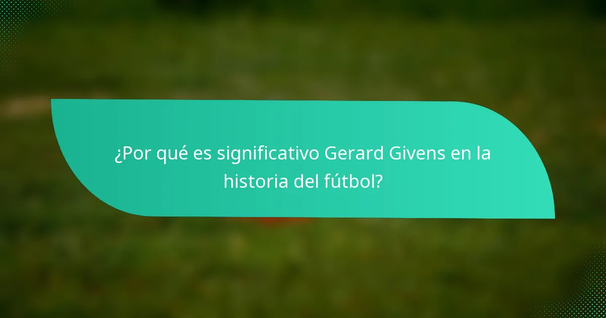 ¿Por qué es significativo Gerard Givens en la historia del fútbol?