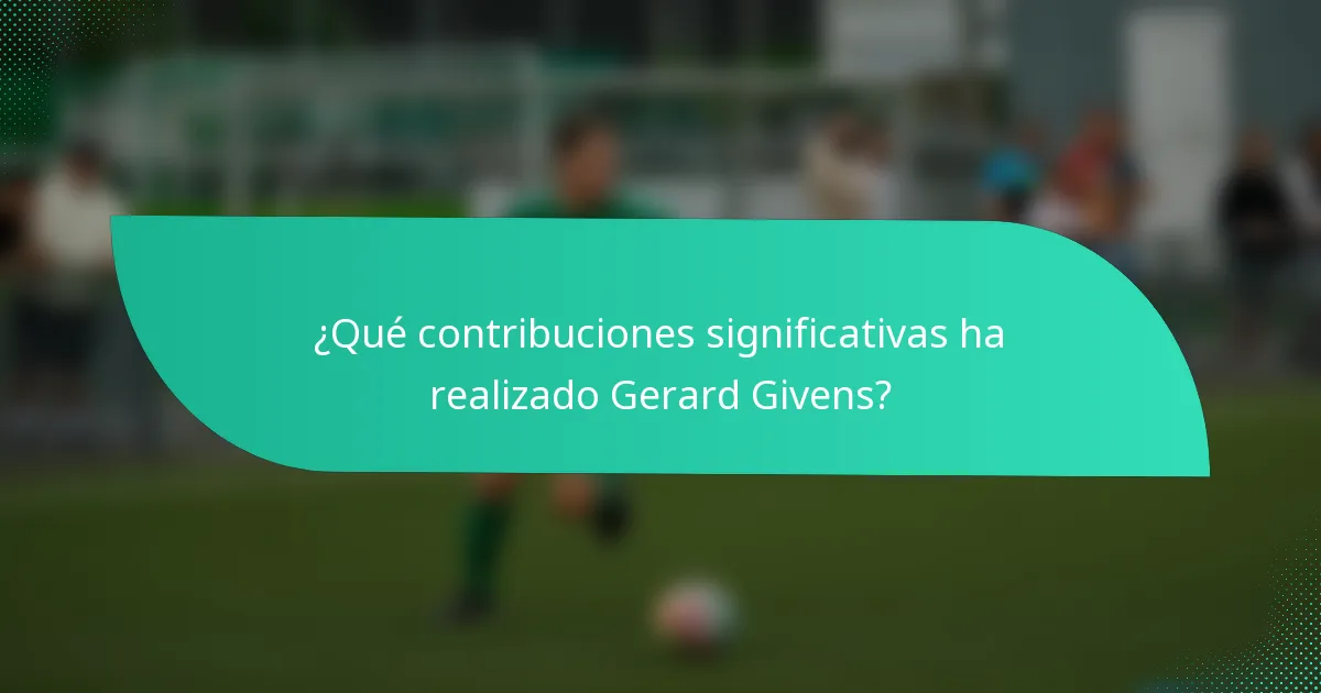 ¿Qué contribuciones significativas ha realizado Gerard Givens?