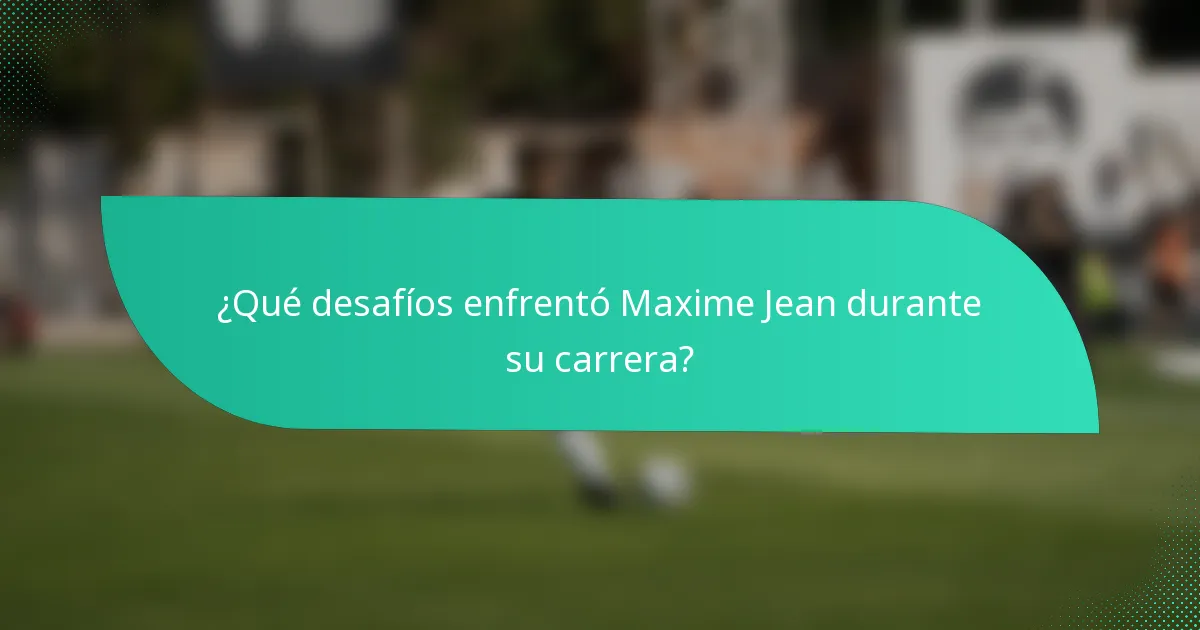 ¿Qué desafíos enfrentó Maxime Jean durante su carrera?
