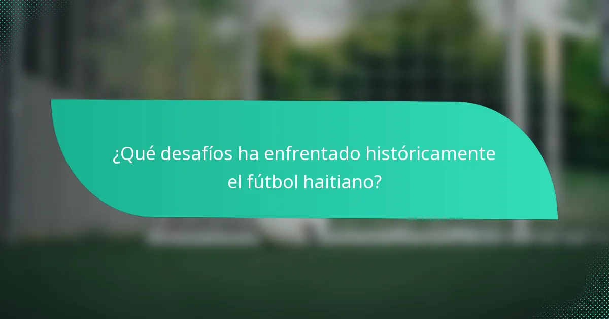 ¿Qué desafíos ha enfrentado históricamente el fútbol haitiano?