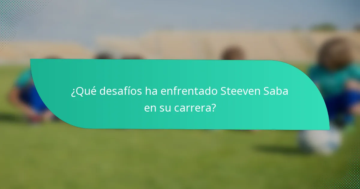 ¿Qué desafíos ha enfrentado Steeven Saba en su carrera?