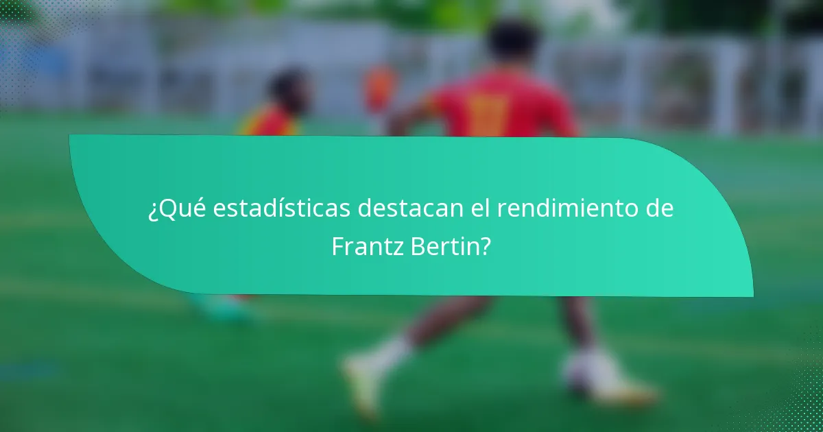 ¿Qué estadísticas destacan el rendimiento de Frantz Bertin?