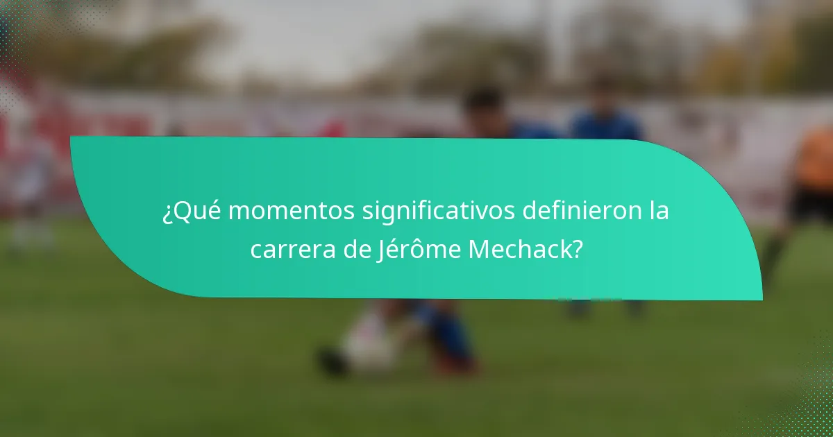 ¿Qué momentos significativos definieron la carrera de Jérôme Mechack?