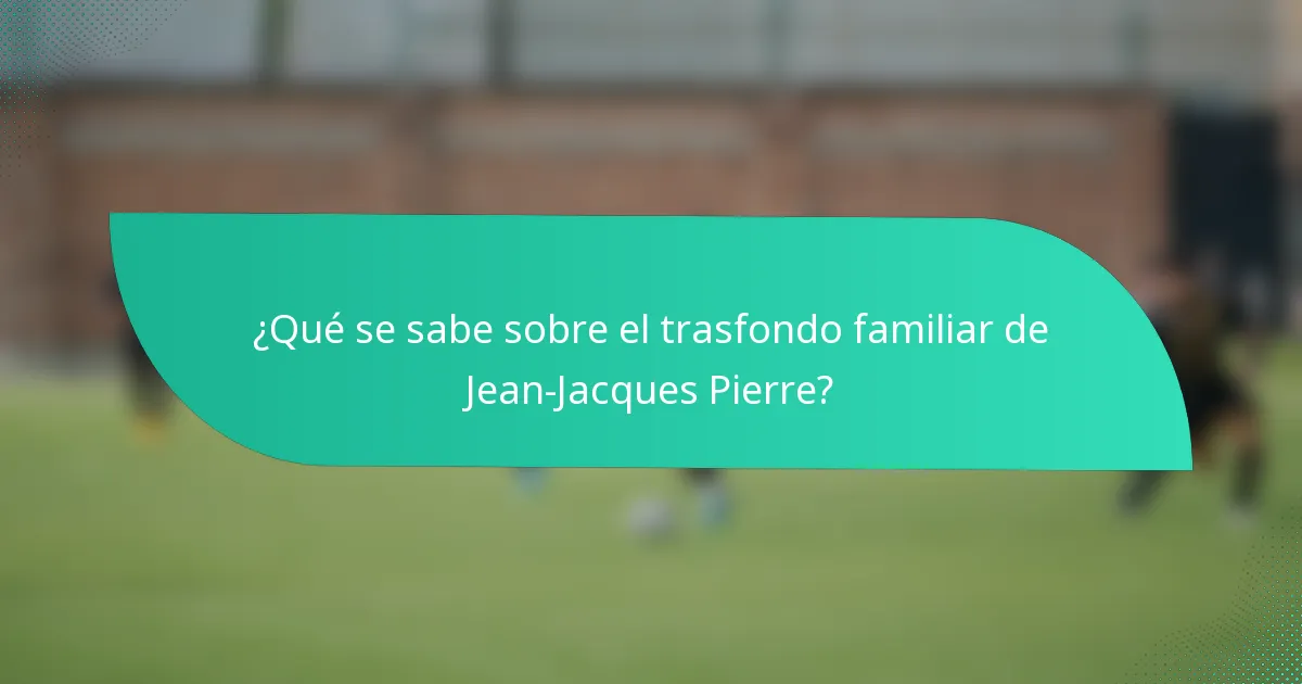 ¿Qué se sabe sobre el trasfondo familiar de Jean-Jacques Pierre?