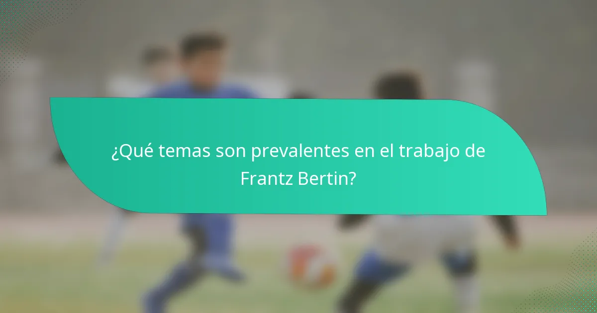 ¿Qué temas son prevalentes en el trabajo de Frantz Bertin?
